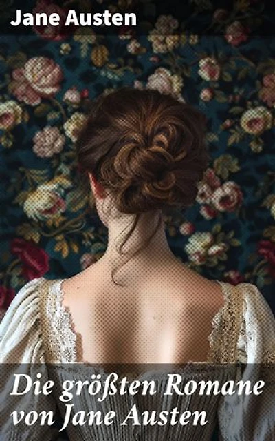 Die größten Romane von Jane Austen: Ein Blick auf die Gesellschaft durch scharfen Verstand und Liebe - Klassische Romane von menschlicher Natur