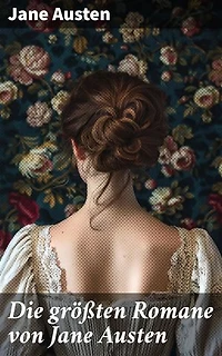 Die größten Romane von Jane Austen: Ein Blick auf die Gesellschaft durch scharfen Verstand und Liebe - Klassische Romane von menschlicher Natur