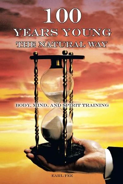 One Hundred Years Young The Natural Way: Body, Mind, And Spirit Training