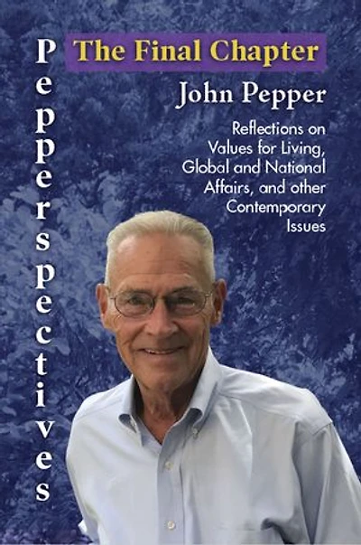 Pepperspectives The Final Chapter: Reflections on Values for Living, Global and National Affairs other Contemporary Issues