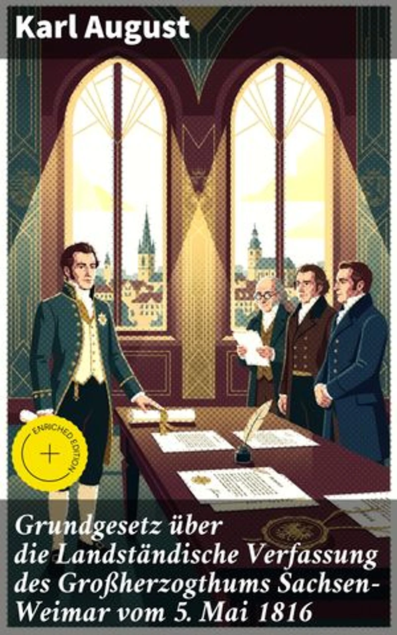 Grundgesetz über die Landständische Verfassung des Großherzogthums Sachsen-Weimar vom 5. Mai 1816: Bereicherte Ausgabe. Die Verfassung des Großherzogtums Sachsen-Weimar: Karl Augusts rechtliches Erbe im 19. Jahrhundert