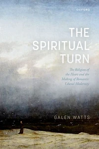 the Spiritual Turn: Religion of Heart and Making Romantic Liberal Modernity