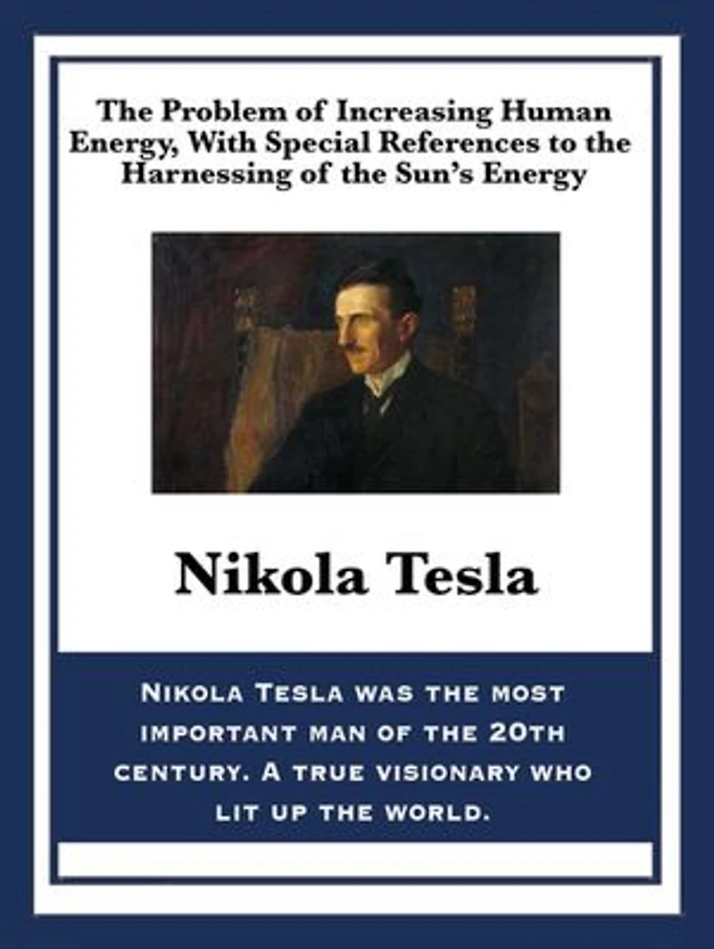the Problem of Increasing Human Energy, with Special References to Harnessing Sun's Energy: Nikola Tesla's Vision Energy and Progress