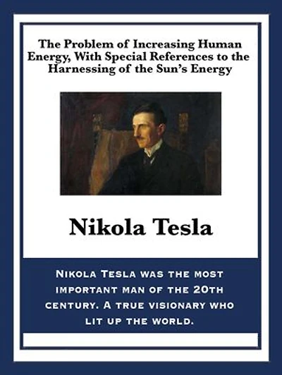 the Problem of Increasing Human Energy, with Special References to Harnessing Sun's Energy: Nikola Tesla's Vision Energy and Progress