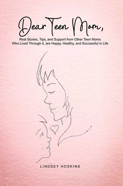 Dear Teen Mom: Real Stories, Tips, and Support from Other Teen Moms Who Lived Through it, are Happy, Healthy, and Successful in Life