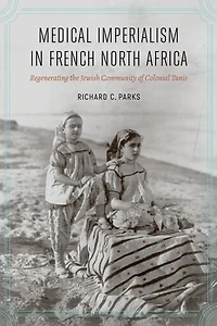 Medical Imperialism French North Africa: Regenerating the Jewish Community of Colonial Tunis