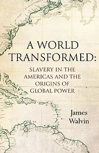 A World Transformed: Slavery The Americas And Origins Of Global Power