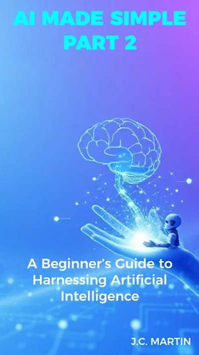 AI Made Simple: Part 2: A Beginner's Guide to Harnessing Artificial Intelligence