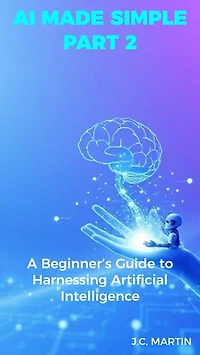 AI Made Simple: Part 2: A Beginner's Guide to Harnessing Artificial Intelligence