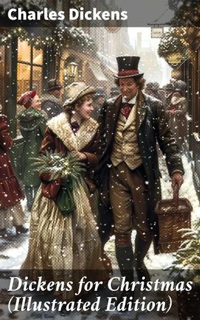 Dickens for Christmas (Illustrated Edition): The Greatest Novels & Christmas Tales in One Volume