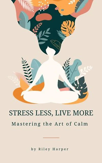 Stress Less, Live More: Mastering the Art of Calm