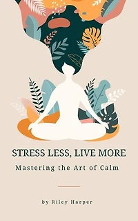 Stress Less, Live More: Mastering the Art of Calm