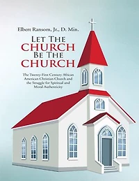 Let the Church Be the Church: The Twenty First Century African American Christian Church and the Struggle for Spiritual and Moral Authenticity