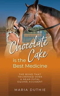 Chocolate Cake is the Best Medicine: The Bond that Triumphed over a Near-Fatal Equine Accident