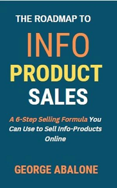 The Roadmap To Info Product Sales: A 6-Step Selling Formula You Can Use To Sell Info Products Online