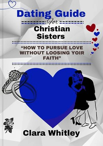 DATING GUIDE FOR CHRISTIAN SISTERS: “How to Pursue Love Without Losing Your Faith”