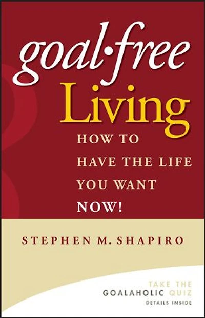 Goal-Free Living: How to Have the Life You Want NOW!