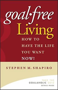 Goal-Free Living: How to Have the Life You Want NOW!