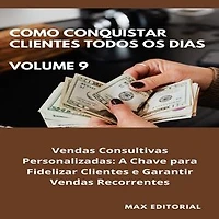 Como Conquistar Clientes Todos os Dias: Volume 9: Vendas Consultivas Personalizadas: A Chave para Fidelizar Clientes e Garantir Vendas Recorrentes