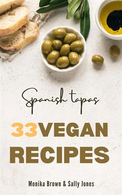 33 VEGAN RECIPES FROM SPAIN: TAPAS, MAIN COURSES AND DESSERTS: DELICIOUS, FAST AND EASY TO PREPARE