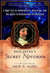 Descartes's Secret Notebook: A True Tale of Mathematics, Mysticism, and the Quest to Understand Universe
