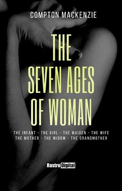 The Seven Ages of Woman: The Infant -The Girl - The Maiden - The Wife - The Mother - The Widow - The Grandmother