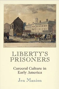 Liberty's Prisoners: Carceral Culture Early America