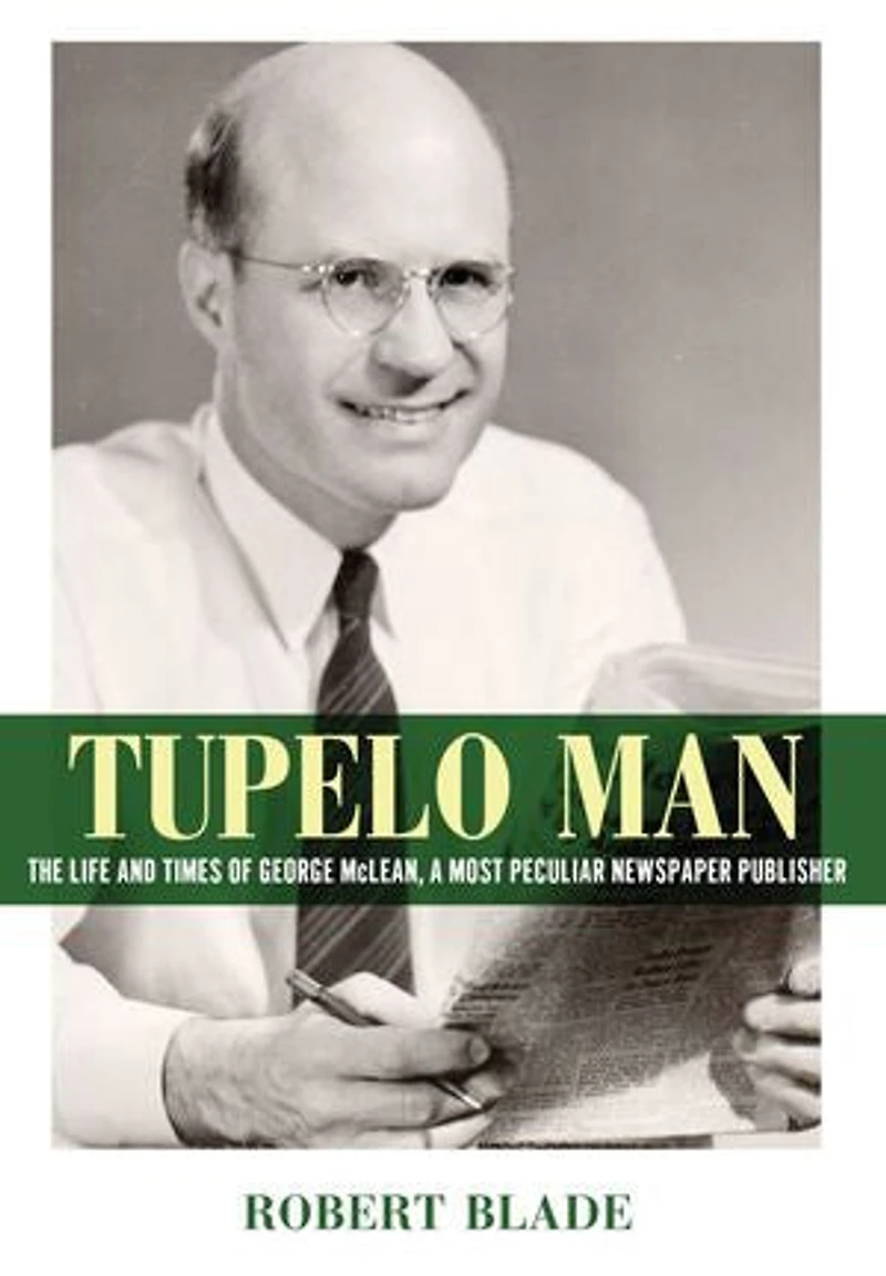 Tupelo Man: The Life and Times of George McLean, a Most Peculiar Newspaper Publisher