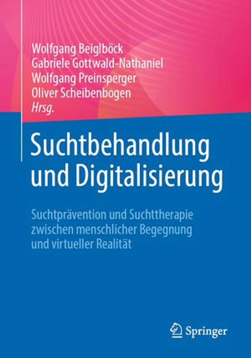 Suchtbehandlung und Digitalisierung: Suchtprävention und Suchttherapie zwischen menschlicher Begegnung und virtueller Realität