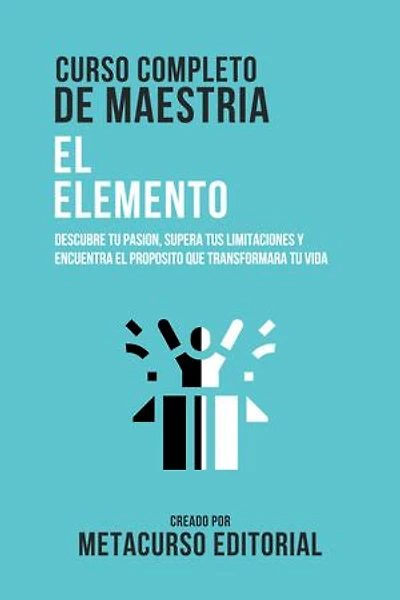 Curso Completo De Maestria El Elemento: Descubre Tu Pasion, Supera Tus Limitaciones Y Encuentra El Proposito Que Transformara Tu Vida