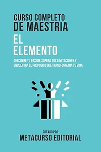 Curso Completo De Maestria El Elemento: Descubre Tu Pasion, Supera Tus Limitaciones Y Encuentra El Proposito Que Transformara Tu Vida