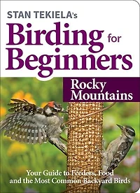 Stan Tekiela’s Birding for Beginners: Rocky Mountains: Your Guide to Feeders, Food, and the Most Common Backyard Birds