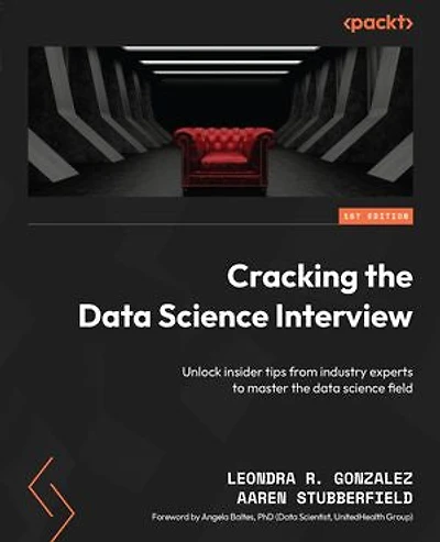 Cracking the Data Science Interview: Unlock insider tips from industry experts to master the data science field