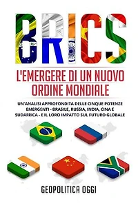 BRICS: L'Emergere di un Nuovo Ordine Mondiale: Un'Analisi Approfondita delle Cinque Potenze Emergenti - Brasile, Russia, India, Cina e Sudafrica - e il Loro Impatto sul Futuro Globale