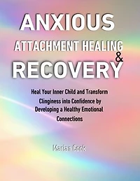 Anxious Attachment Healing & Recovery: Heal Your Inner Child and Transform Clinginess into Confidence by Developing a Healthy Emotional Connections