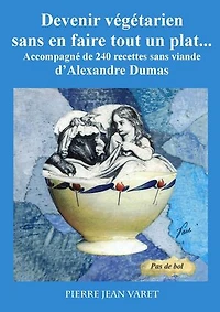Devenir végétarien sans en faire tout un plat ...: Accompagné de 240 recettes sans viande d'Alexandre Dumas