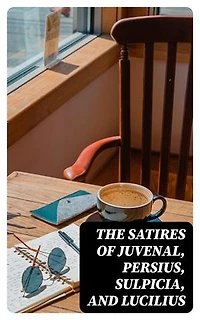 The Satires of Juvenal, Persius, Sulpicia, and Lucilius: Literally translated into English prose, with notes, chronological tables, arguments, &c