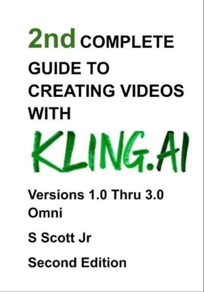 2nd COMPLETE GUIDE TO CREATING VIDEOS WITH KLING.AI: Versions 1.0 Thru 3.0 Omni Second Edition
