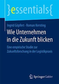 Wie Unternehmen Die Zukunft Blicken: Eine Empirische Studie Zur Zukunftsforschung Der Logistikpraxis