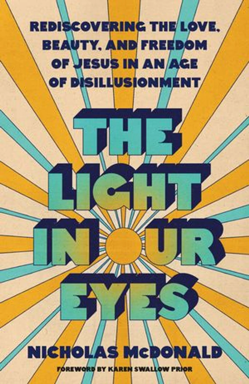 the Light Our Eyes: Rediscovering Love, Beauty, and Freedom of Jesus an Age Disillusionment
