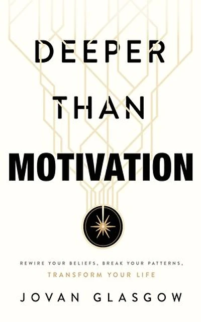 Deeper Than Motivation: Rewire Your Beliefs, Break Your Patterns, Transform Your Life