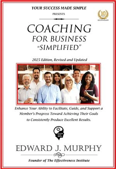 Coaching for Business Simplified: Enhance Your Ability to Facilitate, Guide, and Support a Member's Progress Toward Achieving Their Goals to Consistently Produce Excellent Results.