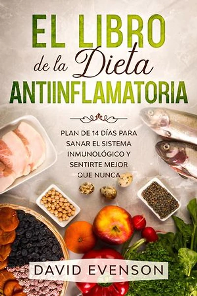El Libro de la Dieta Antiinflamatoria: Plan de 14 días para Sanar el Sistema inmunológico y Sentirte Mejor que Nunca