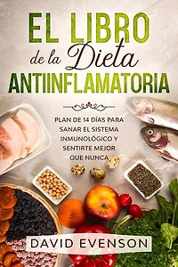 El Libro de la Dieta Antiinflamatoria: Plan de 14 días para Sanar el Sistema inmunológico y Sentirte Mejor que Nunca