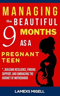 Managing the Beautiful 9 Months as a Pregnant Teen: Building Resilience, Finding Support, and Embracing the Journey of Motherhood