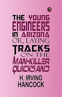The Young Engineers in Arizona; or, Laying Tracks on the Man-killer Quicksand