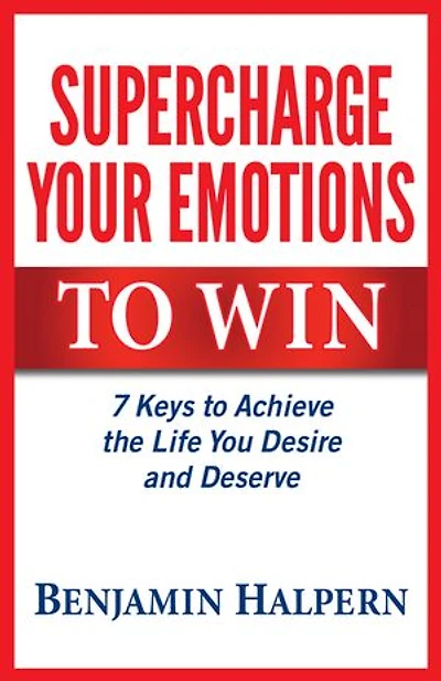 Supercharge Your Emotions to Win: 7 Keys to Achieve the Life You Desire and Deserve