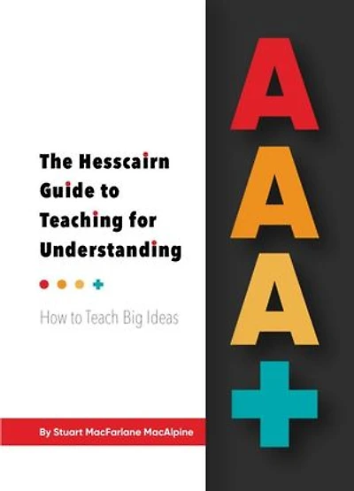 AAA+ The Hesscairn Guide to Teaching for Understanding: How to Teach Big Ideas