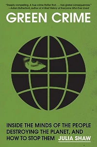 Green Crime: Inside the Minds of People Destroying Planet, and How to Stop Them