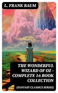 THE WONDERFUL WIZARD OF OZ – Complete 16 Book Collection (Fantasy Classics Series): Enriched edition. The most Beloved Children's Books about the Adventures in the Magical Land of Oz